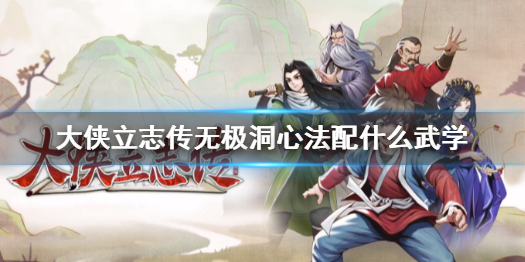 《大侠立志传》无极洞心法武学搭配攻略