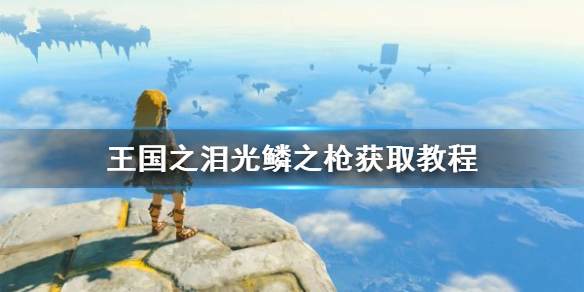《塞尔达传说王国之泪》光鳞之枪怎么获得
